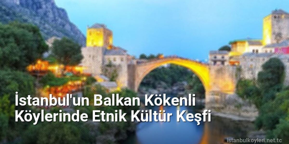 İstanbul'un Balkan Kökenli Köylerinde Etnik Kültür Keşfi - istanbulkoyleri.net.tc