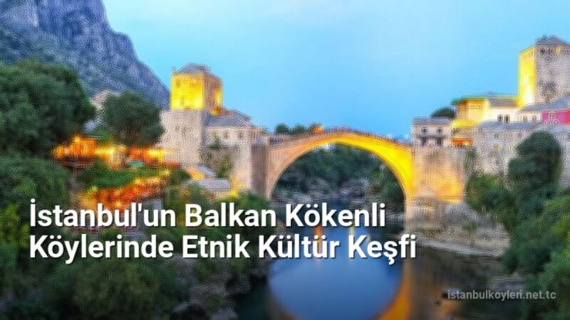 İstanbul'un Balkan Kökenli Köylerinde Etnik Kültür Keşfi - istanbulkoyleri.net.tc