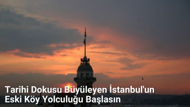 Tarihi Dokusu Büyüleyen İstanbul'un Eski Köy Yolculuğu Başlasın - istanbulkoyleri.net.tc